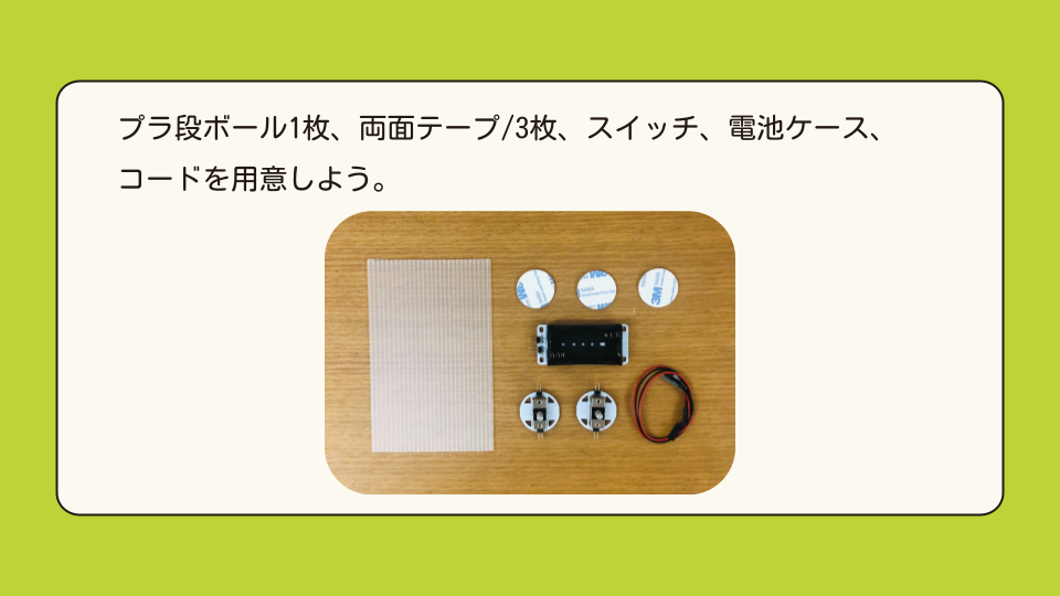 プラ段ボール1枚、両面テープ3枚、スイッチ、電池ケース、コードを用意しよう