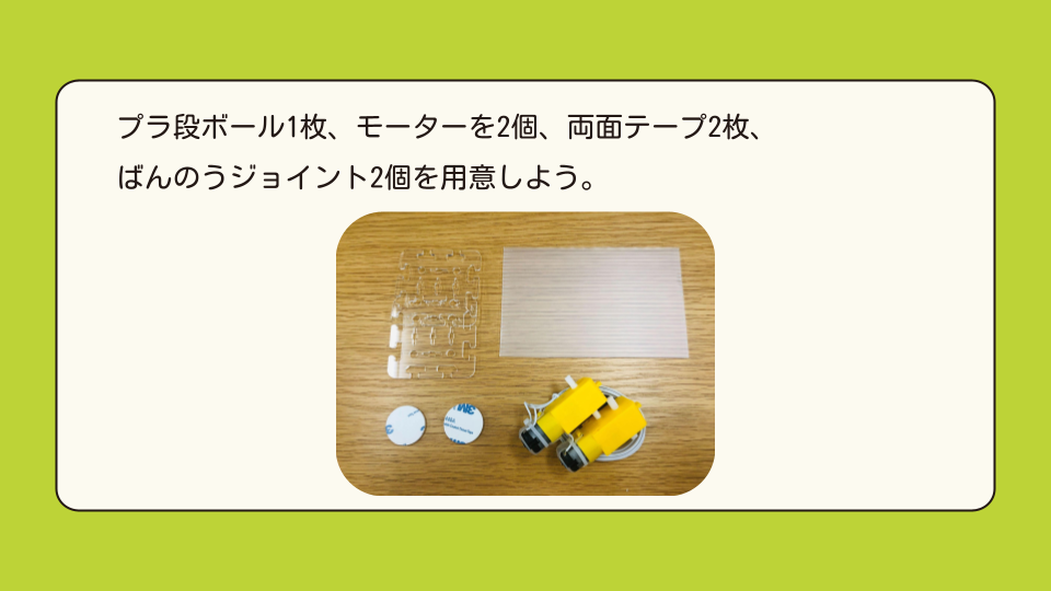 プラ段ボール1枚、モーターを2個、両面テープ2枚、ばんのうジョイント2個を用意しよう
